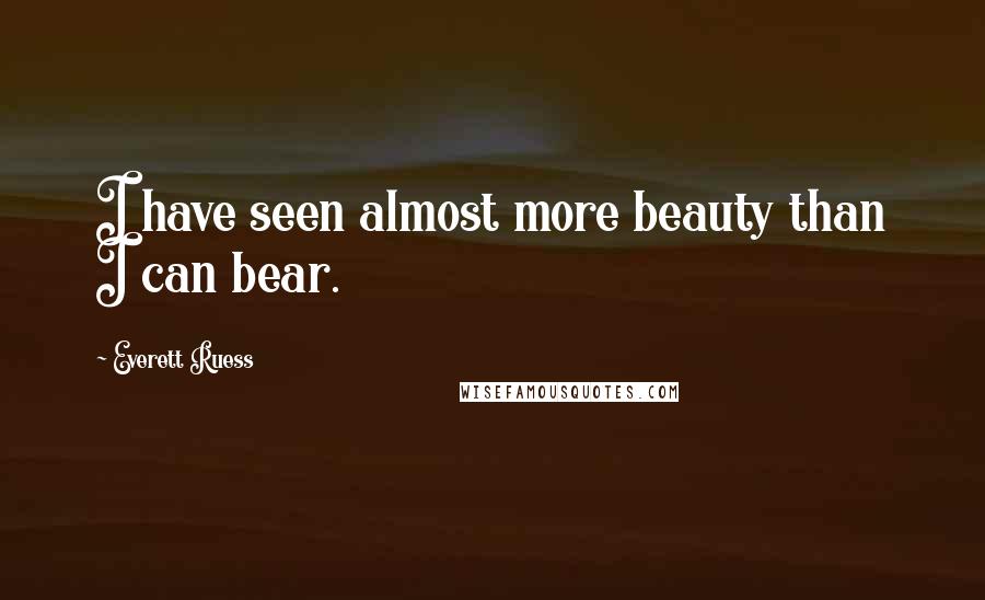 Everett Ruess Quotes: I have seen almost more beauty than I can bear.