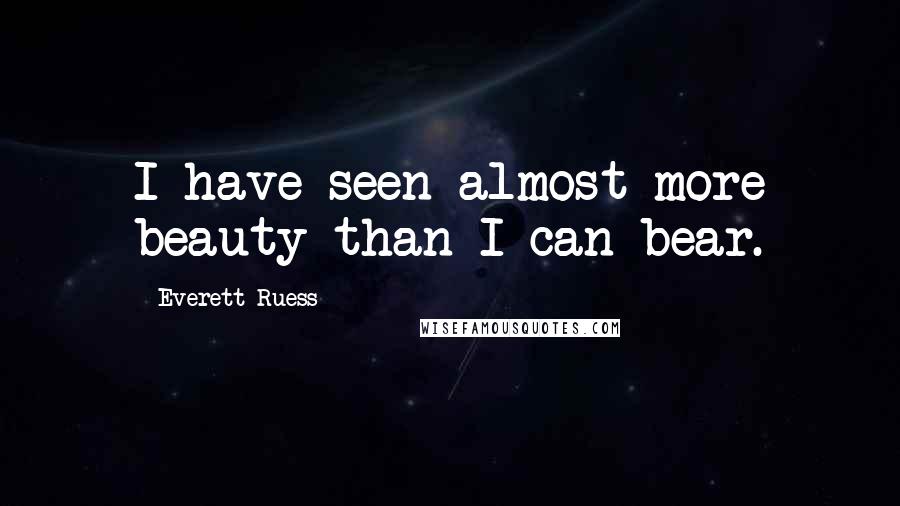 Everett Ruess Quotes: I have seen almost more beauty than I can bear.