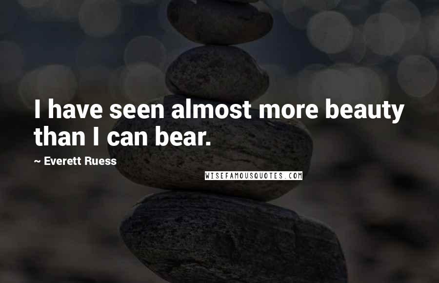 Everett Ruess Quotes: I have seen almost more beauty than I can bear.