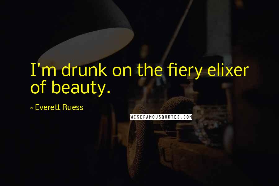 Everett Ruess Quotes: I'm drunk on the fiery elixer of beauty.