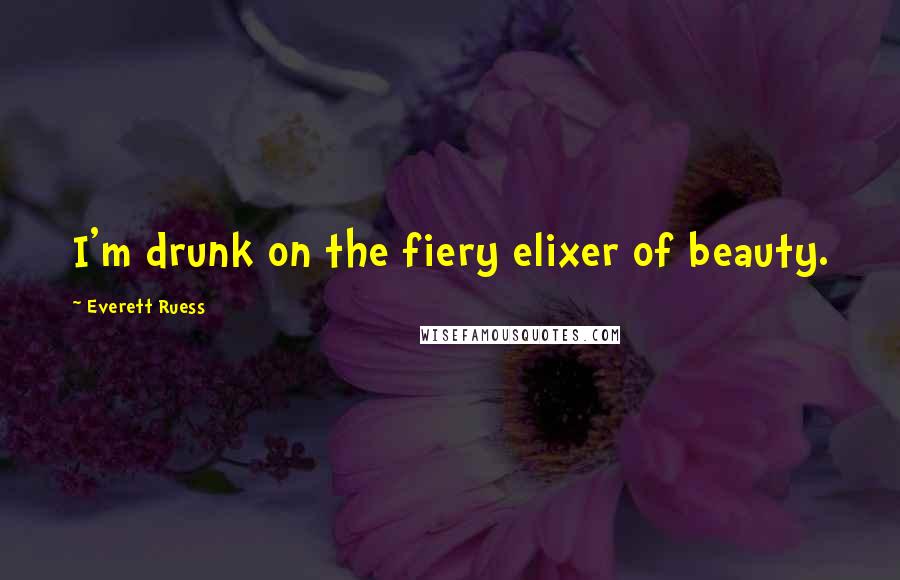 Everett Ruess Quotes: I'm drunk on the fiery elixer of beauty.