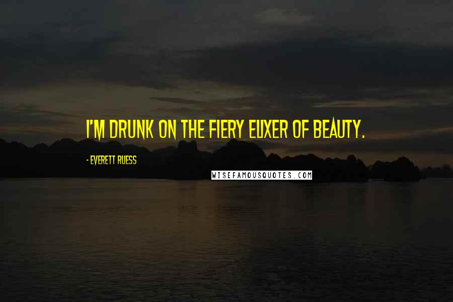 Everett Ruess Quotes: I'm drunk on the fiery elixer of beauty.