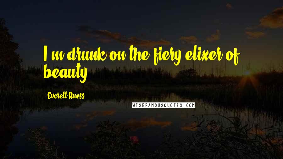 Everett Ruess Quotes: I'm drunk on the fiery elixer of beauty.