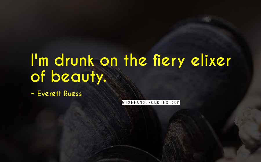 Everett Ruess Quotes: I'm drunk on the fiery elixer of beauty.