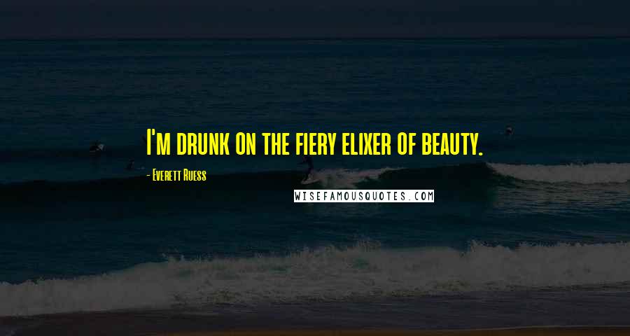 Everett Ruess Quotes: I'm drunk on the fiery elixer of beauty.