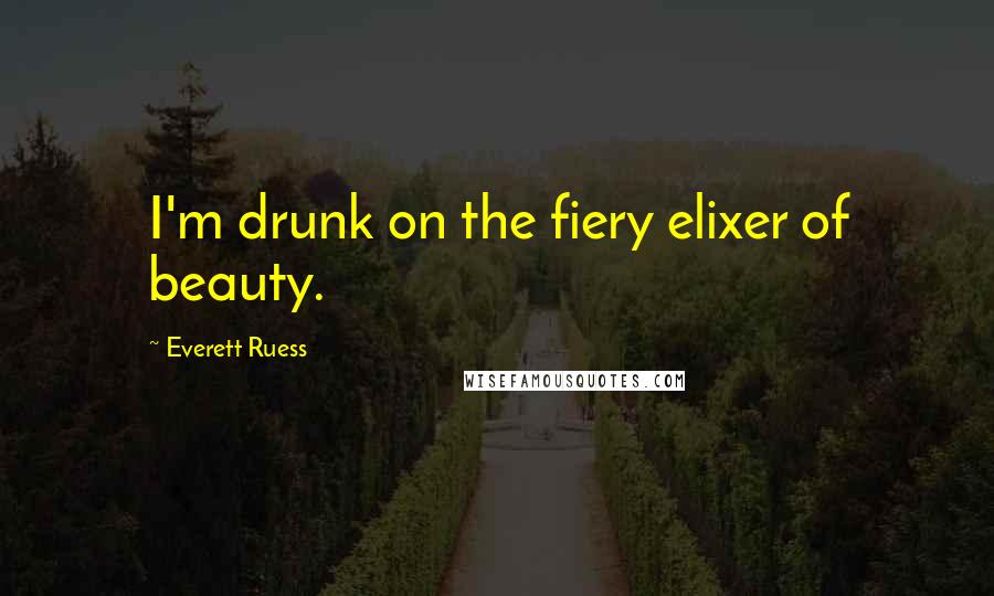 Everett Ruess Quotes: I'm drunk on the fiery elixer of beauty.