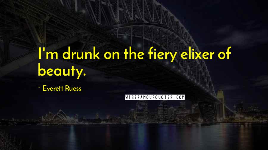 Everett Ruess Quotes: I'm drunk on the fiery elixer of beauty.