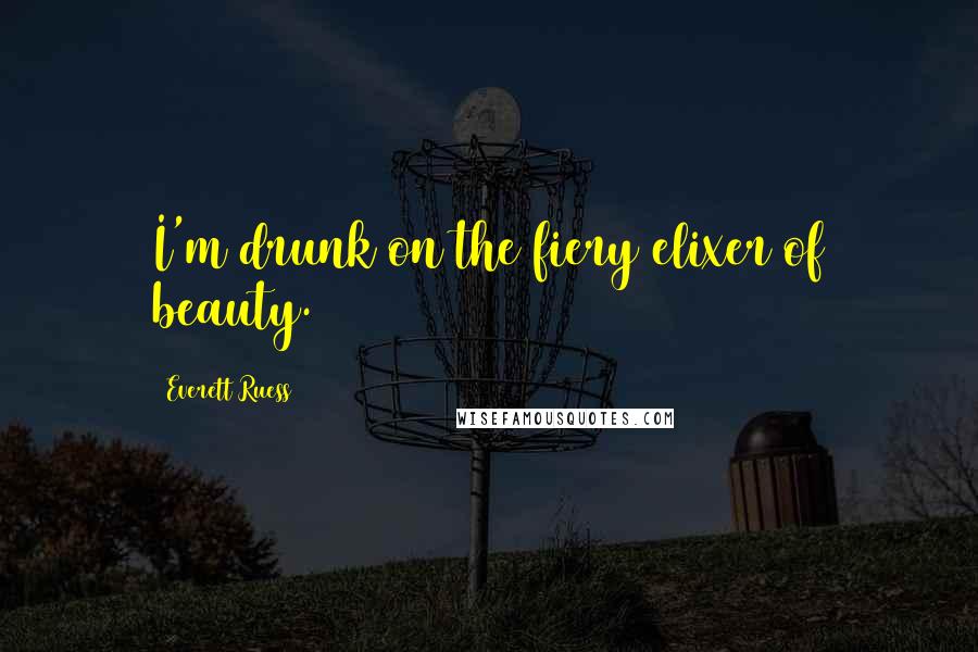 Everett Ruess Quotes: I'm drunk on the fiery elixer of beauty.