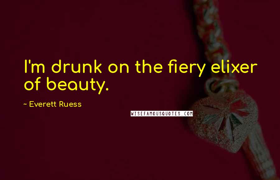 Everett Ruess Quotes: I'm drunk on the fiery elixer of beauty.