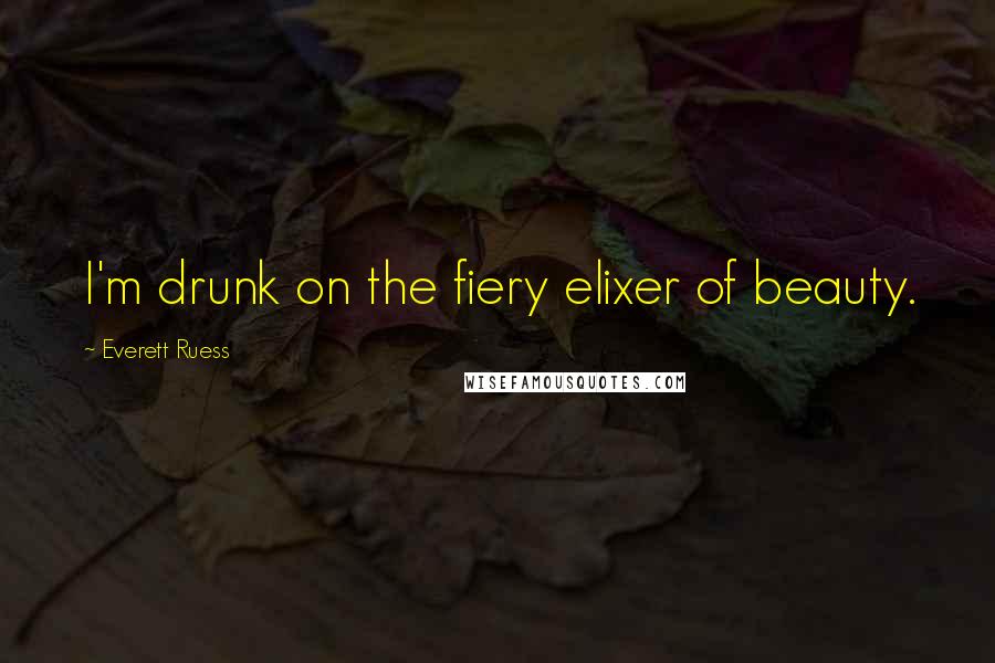 Everett Ruess Quotes: I'm drunk on the fiery elixer of beauty.