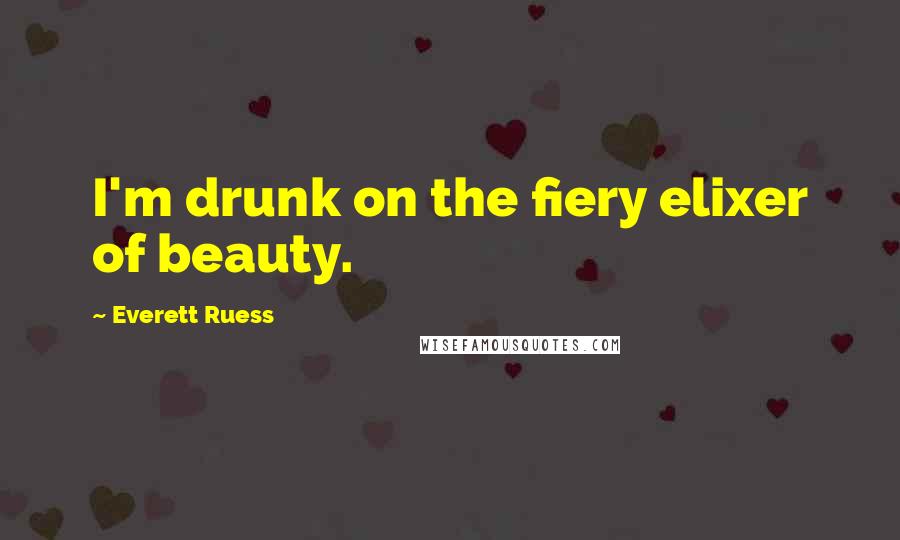 Everett Ruess Quotes: I'm drunk on the fiery elixer of beauty.