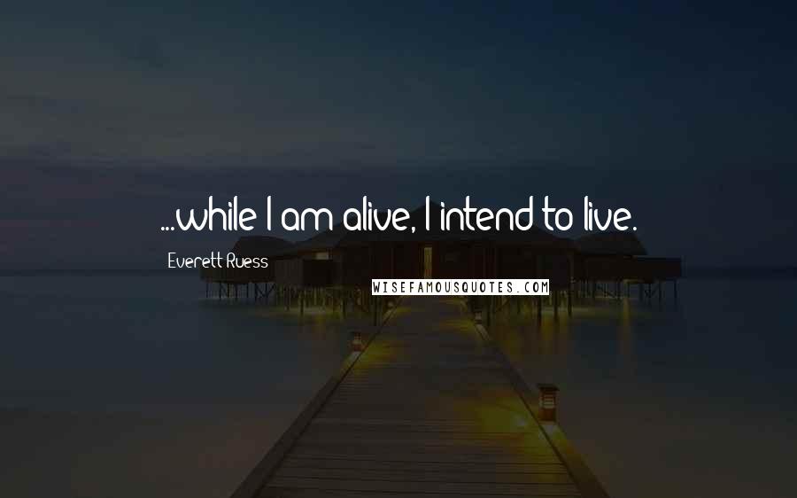 Everett Ruess Quotes: ...while I am alive, I intend to live.