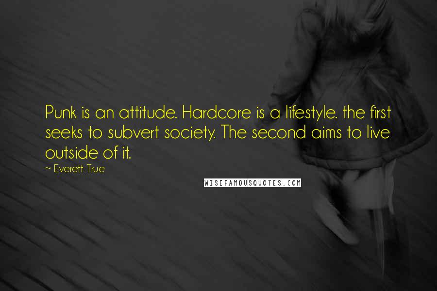 Everett True Quotes: Punk is an attitude. Hardcore is a lifestyle. the first seeks to subvert society. The second aims to live outside of it.