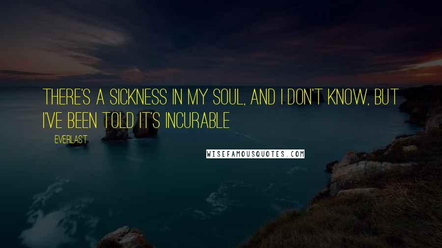 Everlast Quotes: There's a sickness in my soul, and I don't know, but I've been told it's incurable