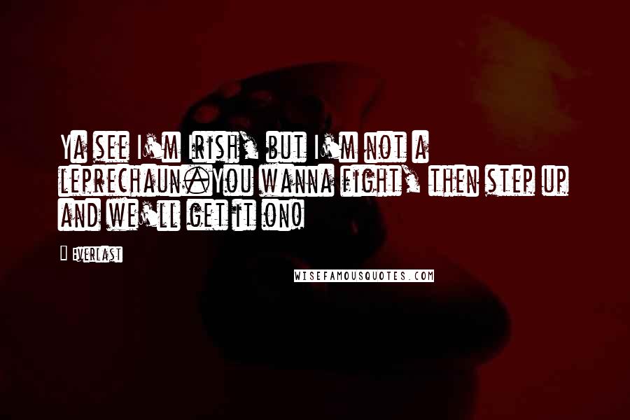 Everlast Quotes: Ya see I'm Irish, but I'm not a leprechaun.You wanna fight, then step up and we'll get it on!