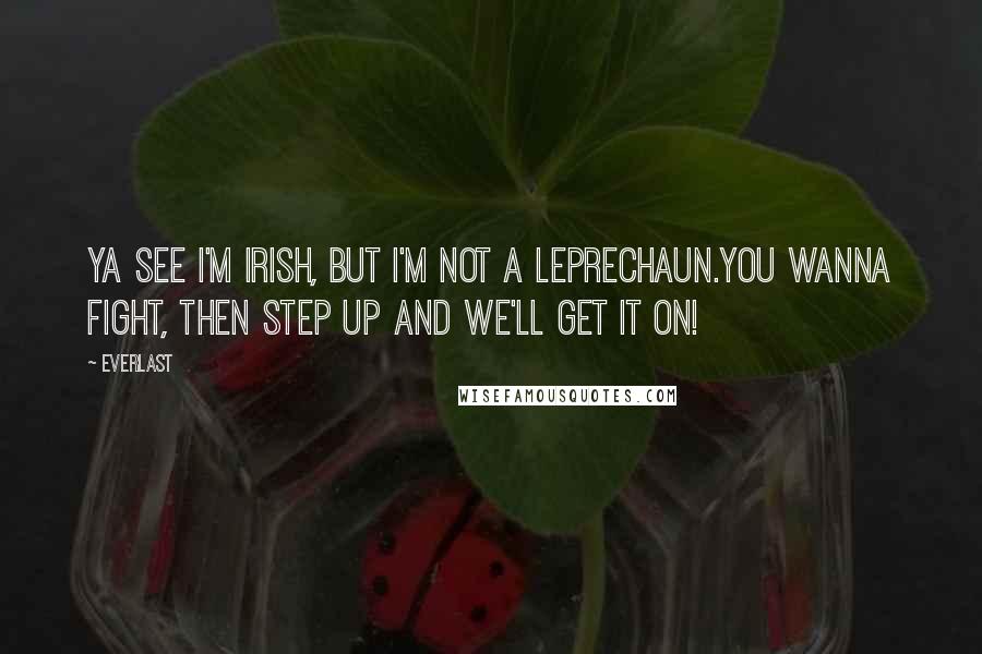 Everlast Quotes: Ya see I'm Irish, but I'm not a leprechaun.You wanna fight, then step up and we'll get it on!