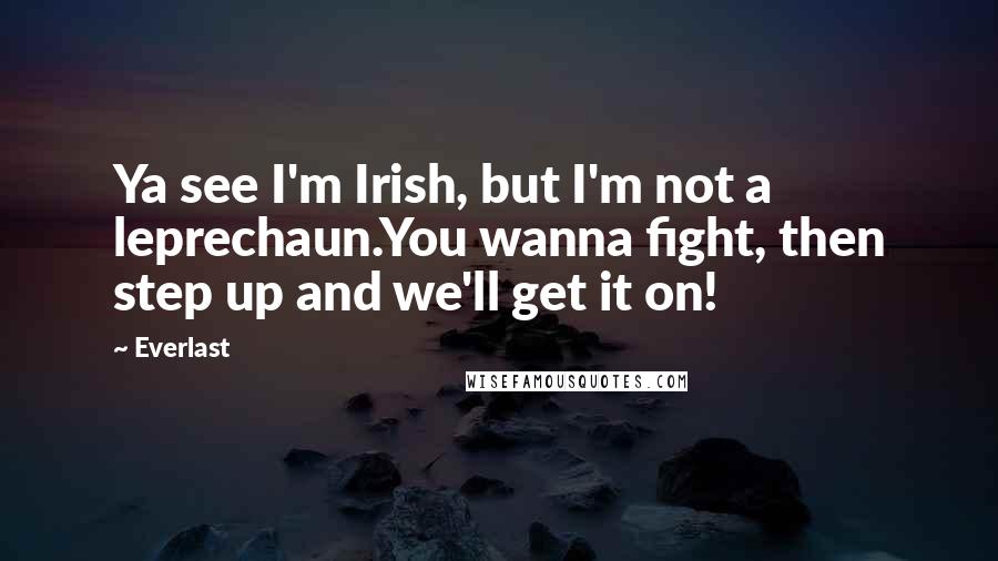 Everlast Quotes: Ya see I'm Irish, but I'm not a leprechaun.You wanna fight, then step up and we'll get it on!