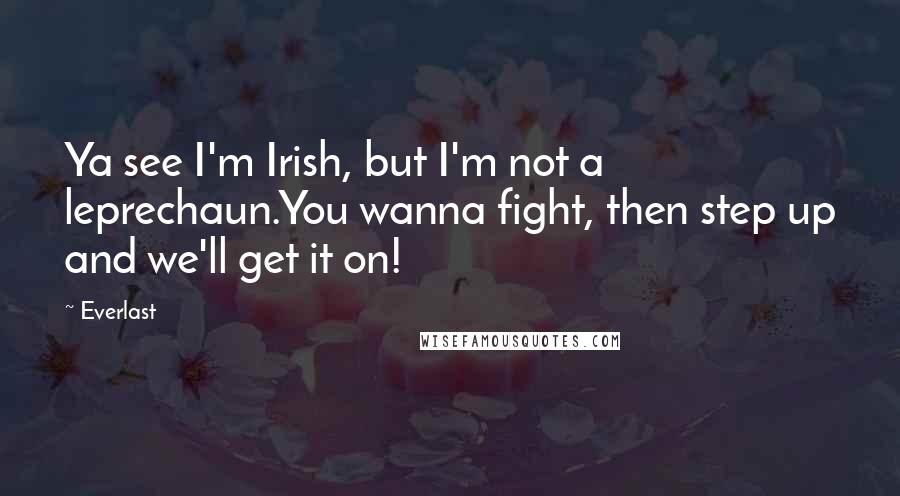 Everlast Quotes: Ya see I'm Irish, but I'm not a leprechaun.You wanna fight, then step up and we'll get it on!