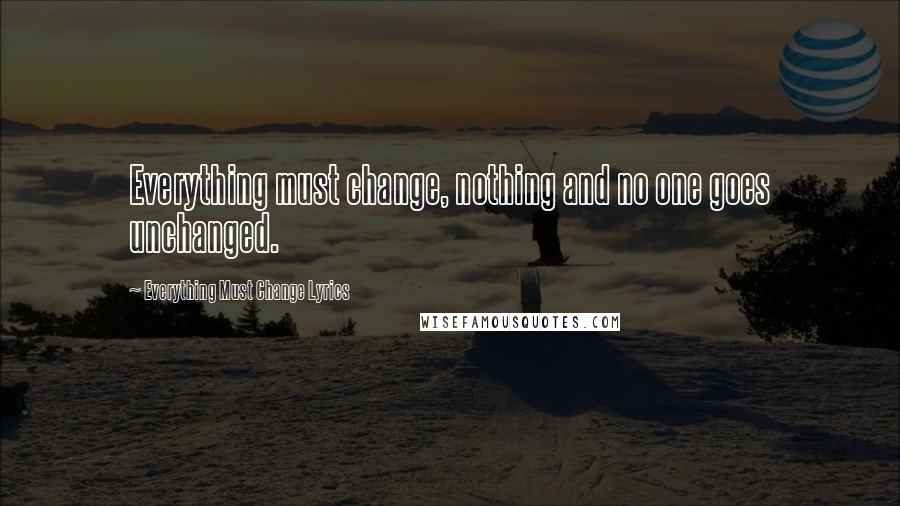 Everything Must Change Lyrics Quotes: Everything must change, nothing and no one goes unchanged.