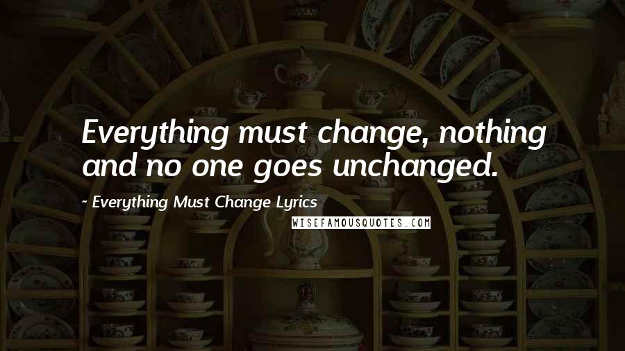 Everything Must Change Lyrics Quotes: Everything must change, nothing and no one goes unchanged.