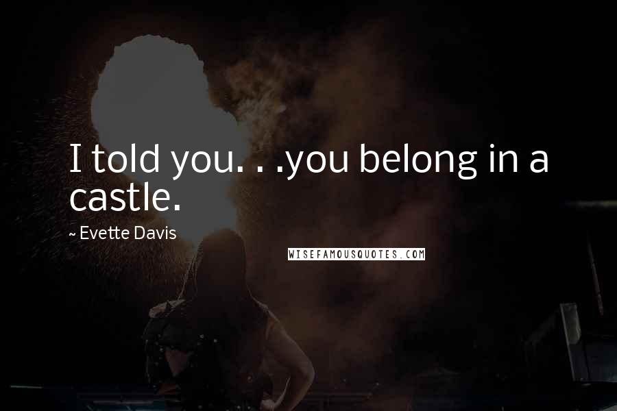 Evette Davis Quotes: I told you. . .you belong in a castle.