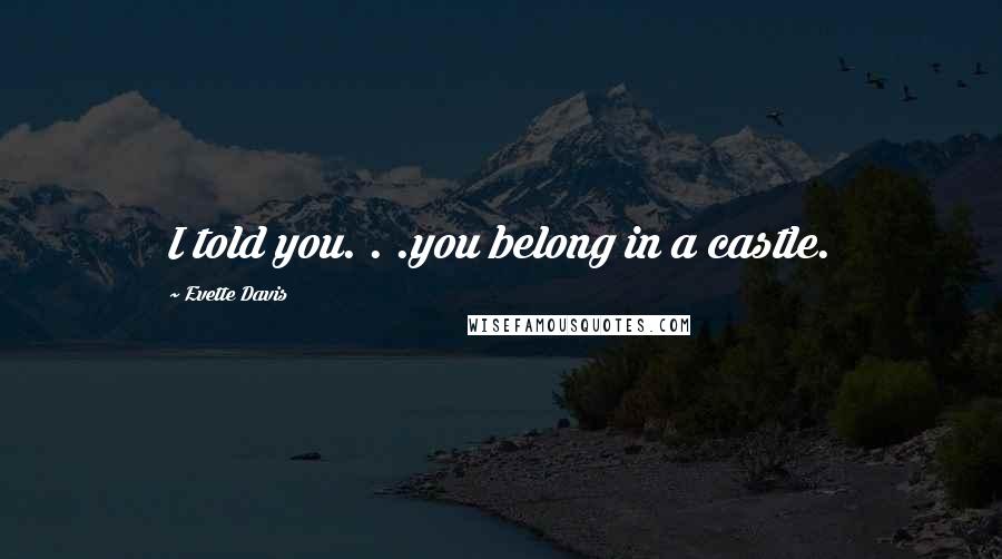 Evette Davis Quotes: I told you. . .you belong in a castle.