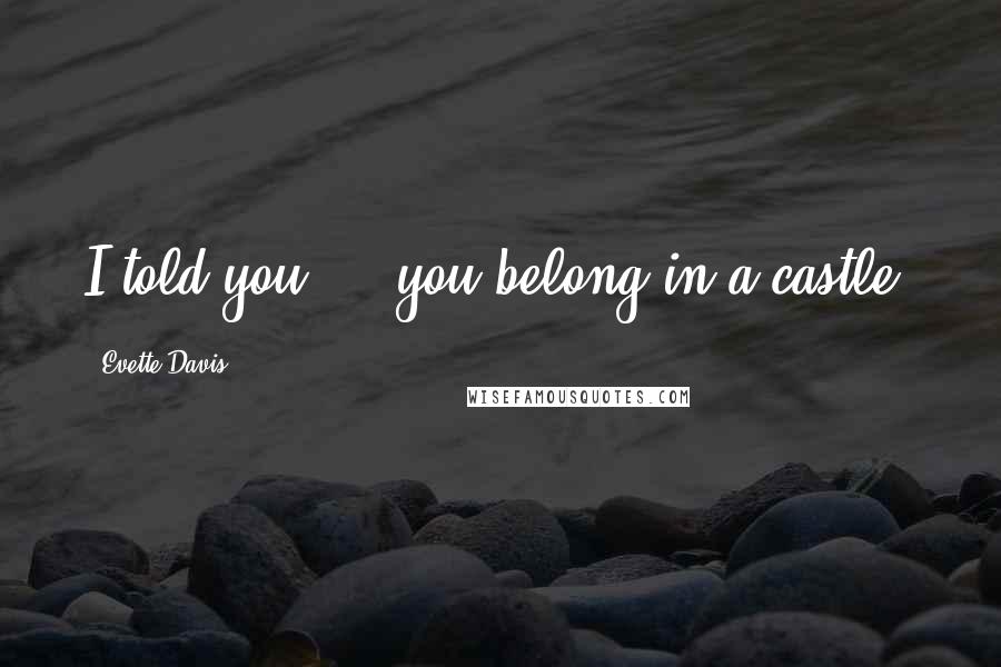 Evette Davis Quotes: I told you. . .you belong in a castle.