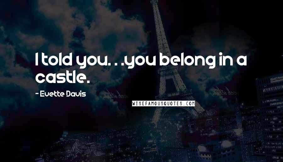 Evette Davis Quotes: I told you. . .you belong in a castle.