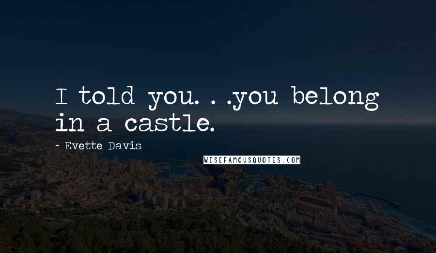 Evette Davis Quotes: I told you. . .you belong in a castle.