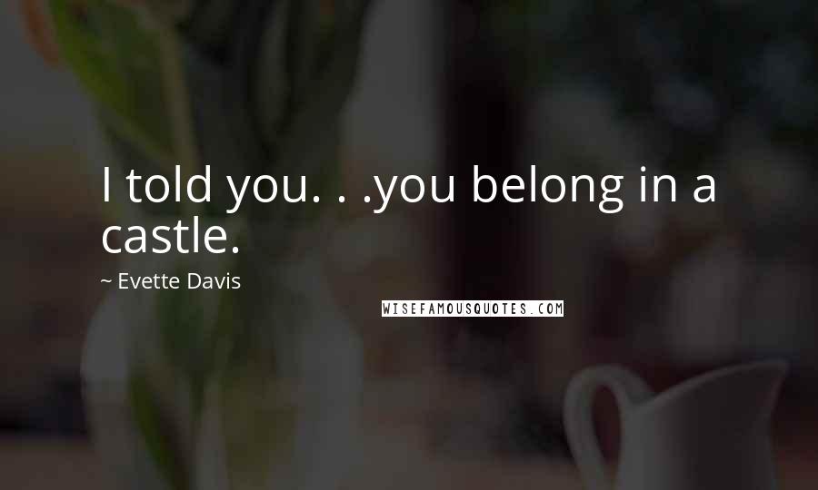 Evette Davis Quotes: I told you. . .you belong in a castle.