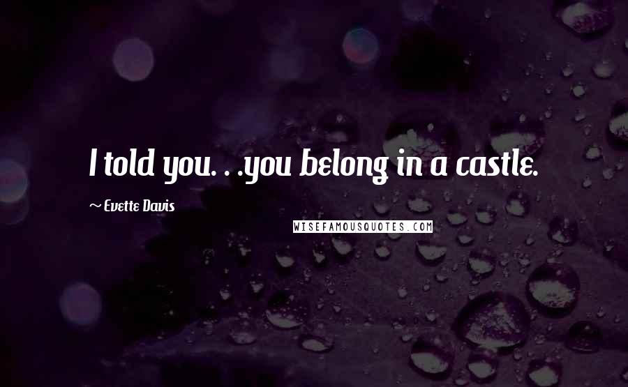 Evette Davis Quotes: I told you. . .you belong in a castle.