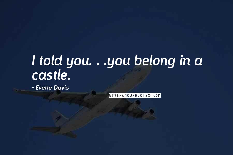 Evette Davis Quotes: I told you. . .you belong in a castle.