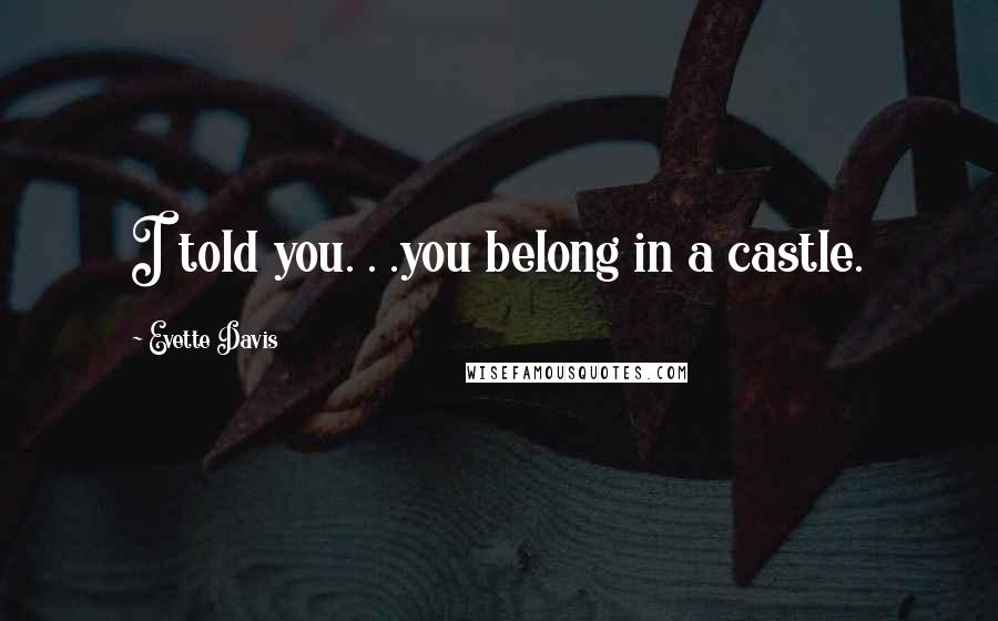 Evette Davis Quotes: I told you. . .you belong in a castle.