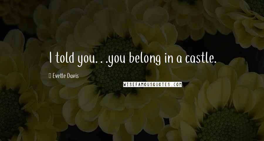 Evette Davis Quotes: I told you. . .you belong in a castle.