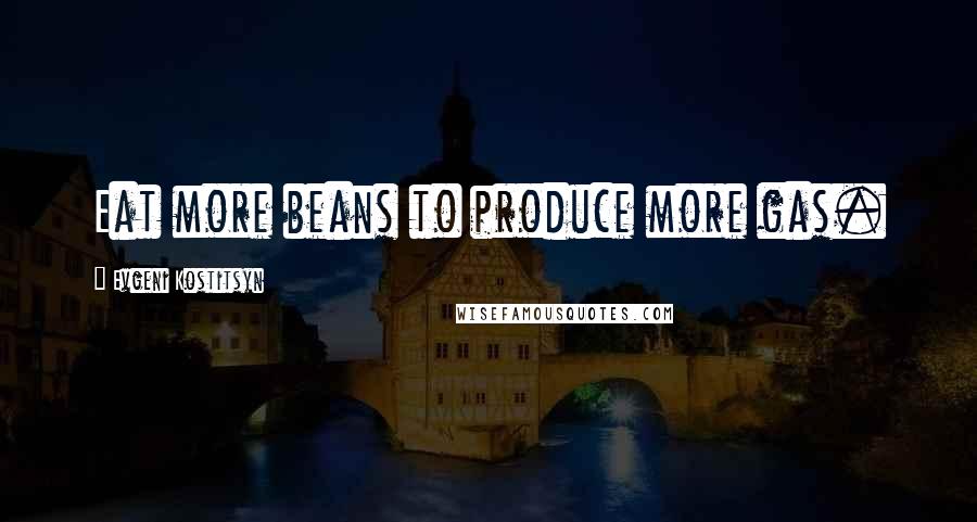 Evgeni Kostitsyn Quotes: Eat more beans to produce more gas.