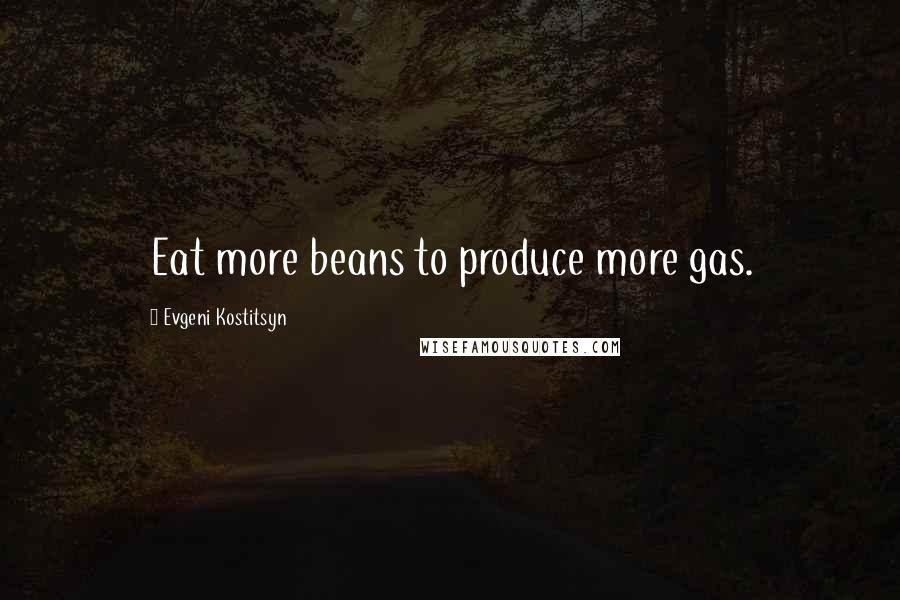 Evgeni Kostitsyn Quotes: Eat more beans to produce more gas.