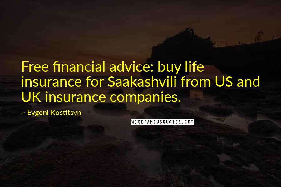 Evgeni Kostitsyn Quotes: Free financial advice: buy life insurance for Saakashvili from US and UK insurance companies.