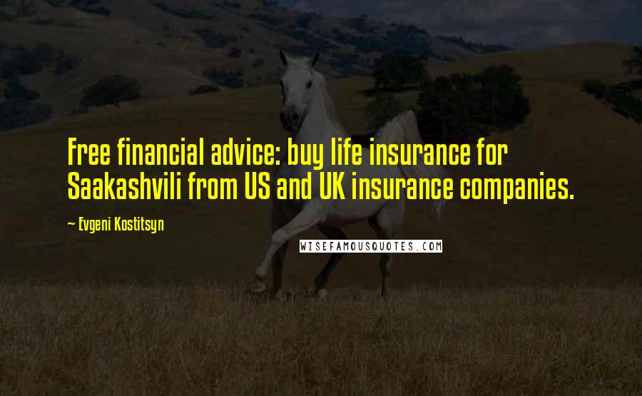 Evgeni Kostitsyn Quotes: Free financial advice: buy life insurance for Saakashvili from US and UK insurance companies.