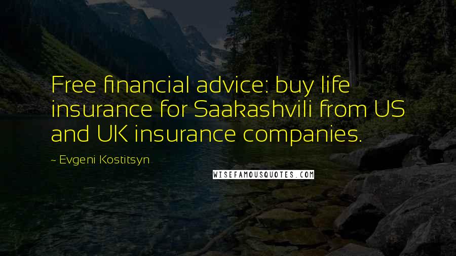 Evgeni Kostitsyn Quotes: Free financial advice: buy life insurance for Saakashvili from US and UK insurance companies.