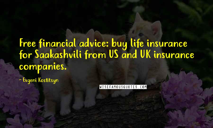 Evgeni Kostitsyn Quotes: Free financial advice: buy life insurance for Saakashvili from US and UK insurance companies.