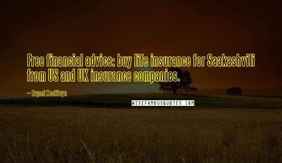 Evgeni Kostitsyn Quotes: Free financial advice: buy life insurance for Saakashvili from US and UK insurance companies.