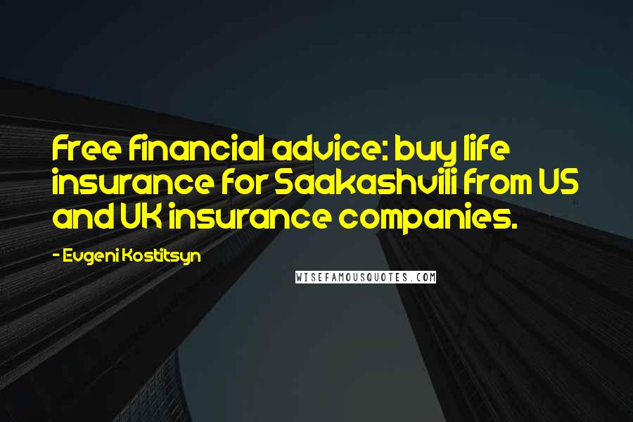 Evgeni Kostitsyn Quotes: Free financial advice: buy life insurance for Saakashvili from US and UK insurance companies.