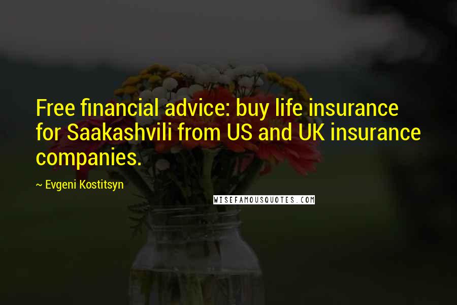 Evgeni Kostitsyn Quotes: Free financial advice: buy life insurance for Saakashvili from US and UK insurance companies.