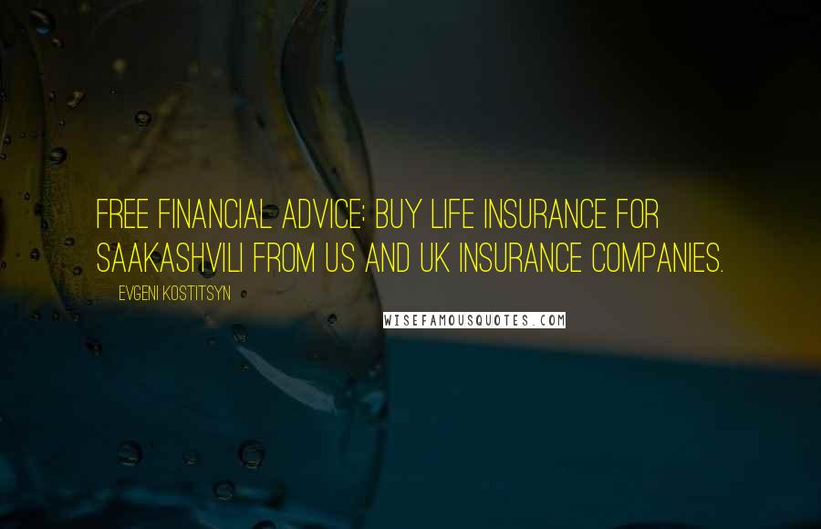 Evgeni Kostitsyn Quotes: Free financial advice: buy life insurance for Saakashvili from US and UK insurance companies.