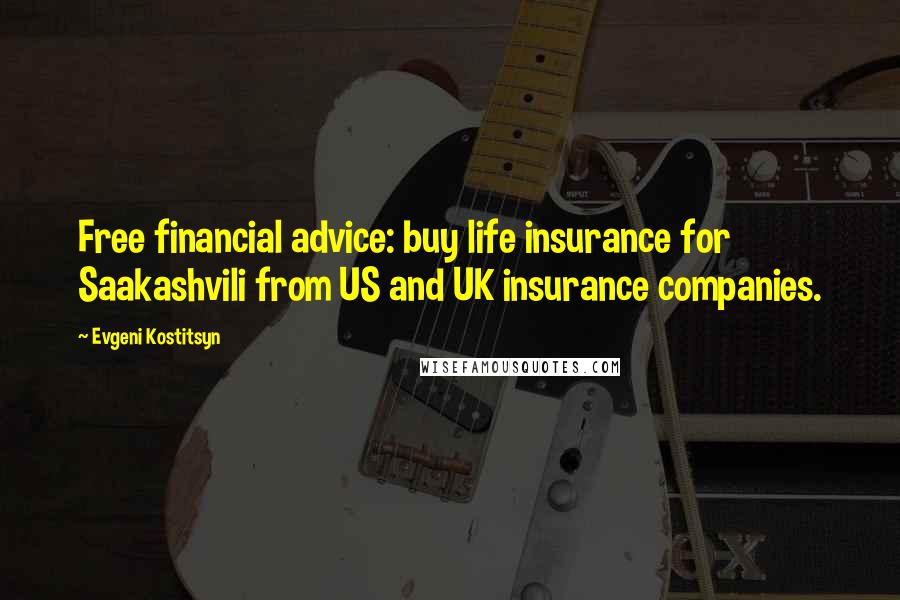Evgeni Kostitsyn Quotes: Free financial advice: buy life insurance for Saakashvili from US and UK insurance companies.