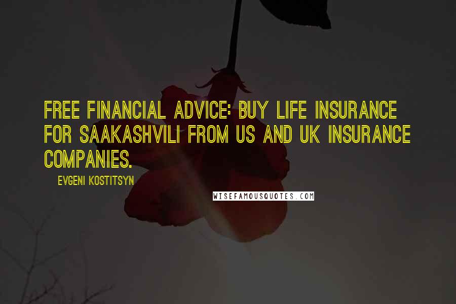 Evgeni Kostitsyn Quotes: Free financial advice: buy life insurance for Saakashvili from US and UK insurance companies.