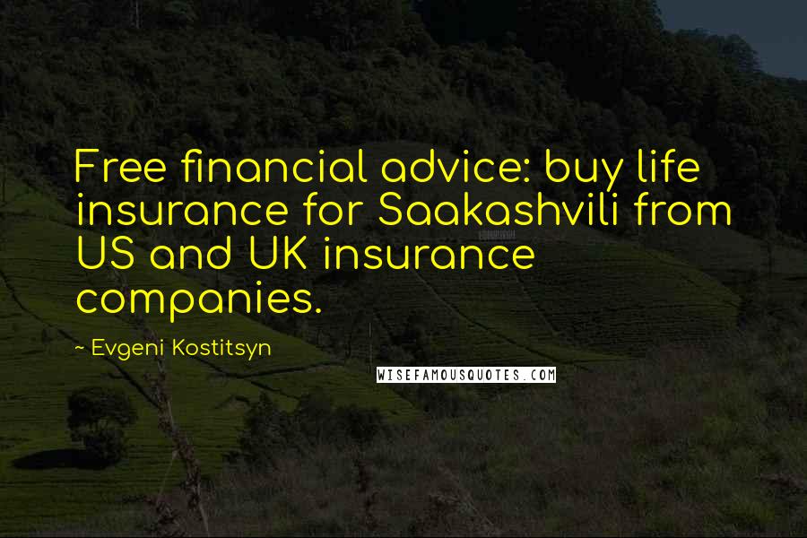 Evgeni Kostitsyn Quotes: Free financial advice: buy life insurance for Saakashvili from US and UK insurance companies.