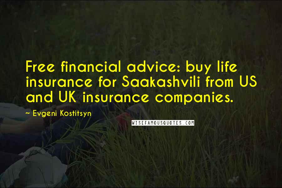 Evgeni Kostitsyn Quotes: Free financial advice: buy life insurance for Saakashvili from US and UK insurance companies.