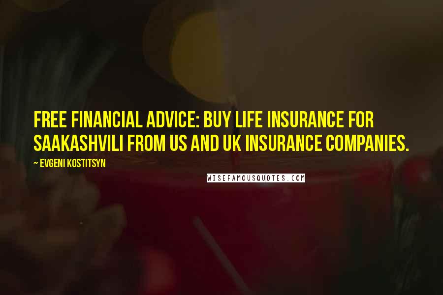 Evgeni Kostitsyn Quotes: Free financial advice: buy life insurance for Saakashvili from US and UK insurance companies.