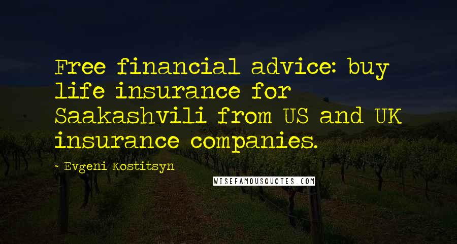 Evgeni Kostitsyn Quotes: Free financial advice: buy life insurance for Saakashvili from US and UK insurance companies.